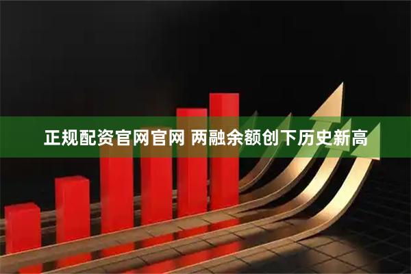 正规配资官网官网 两融余额创下历史新高