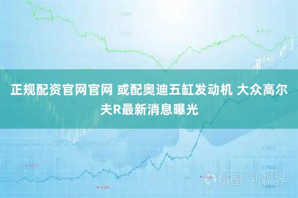 正规配资官网官网 或配奥迪五缸发动机 大众高尔夫R最新消息曝光