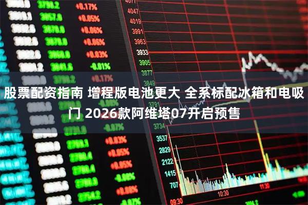 股票配资指南 增程版电池更大 全系标配冰箱和电吸门 2026款阿维塔07开启预售