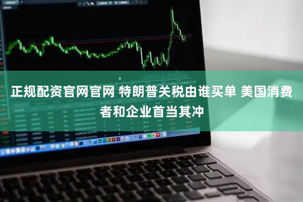 正规配资官网官网 特朗普关税由谁买单 美国消费者和企业首当其冲