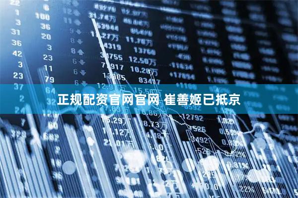 正规配资官网官网 崔善姬已抵京