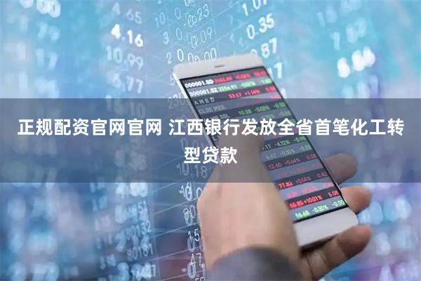 正规配资官网官网 江西银行发放全省首笔化工转型贷款