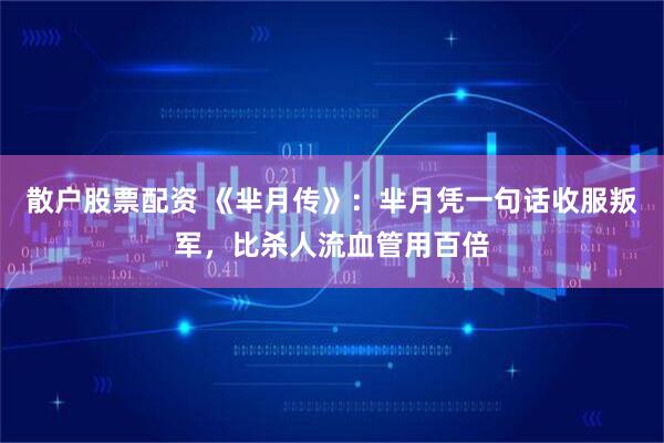 散户股票配资 《芈月传》:芈月凭一句话收服叛军,比杀人流血管用百倍