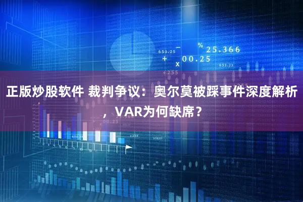 正版炒股软件 裁判争议：奥尔莫被踩事件深度解析，VAR为何缺席？