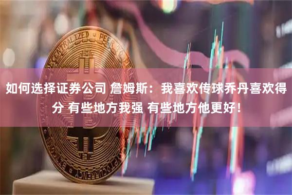 如何选择证券公司 詹姆斯：我喜欢传球乔丹喜欢得分 有些地方我强 有些地方他更好！