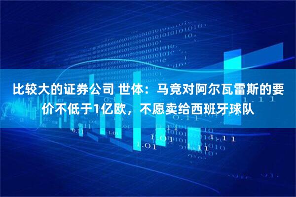 比较大的证券公司 世体：马竞对阿尔瓦雷斯的要价不低于1亿欧，不愿卖给西班牙球队