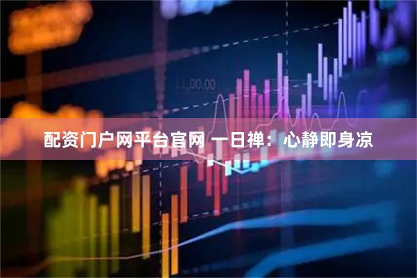 配资门户网平台官网 一日禅：心静即身凉