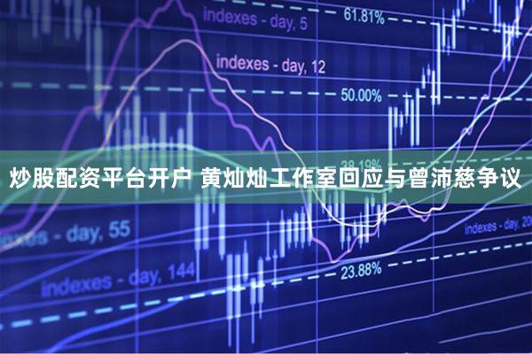 炒股配资平台开户 黄灿灿工作室回应与曾沛慈争议