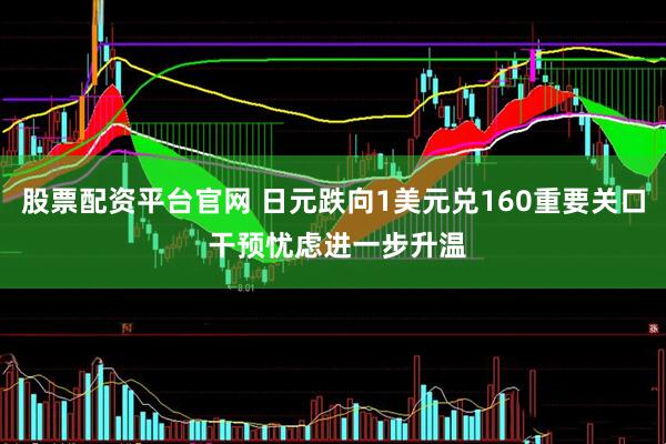 股票配资平台官网 日元跌向1美元兑160重要关口 干预忧虑进一步升温
